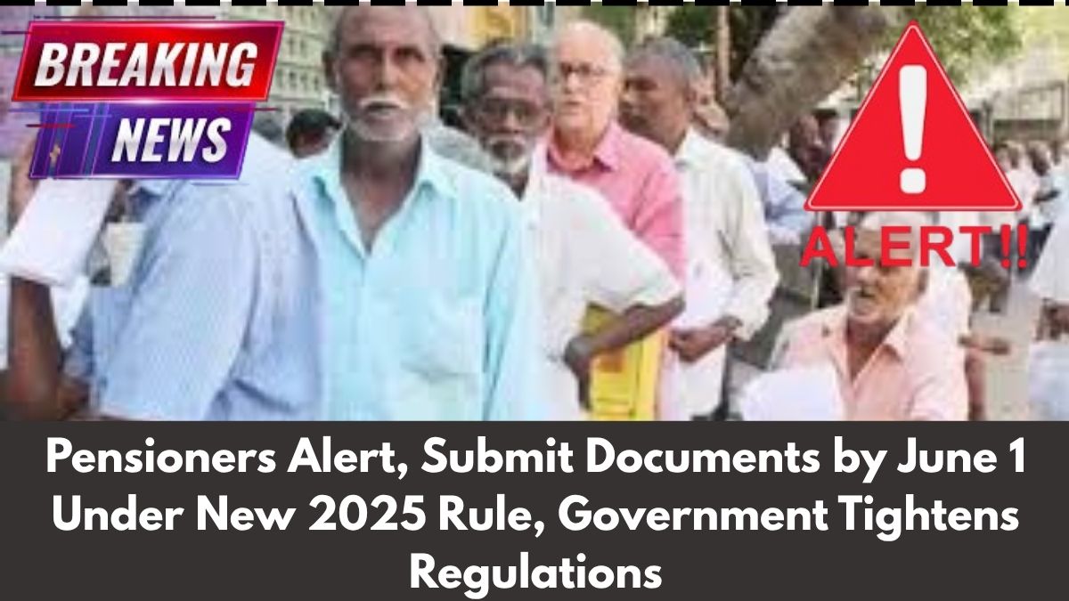 Pensioners Alert, Submit Documents by June 1 Under New 2025 Rule, Government Tightens Regulations
